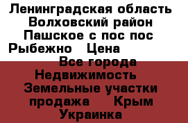 Ленинградская область Волховский район Пашское с/пос пос. Рыбежно › Цена ­ 1 000 000 - Все города Недвижимость » Земельные участки продажа   . Крым,Украинка